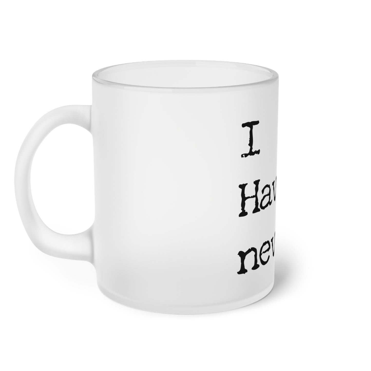 Frosted Glass Mug With Text: I have Never...