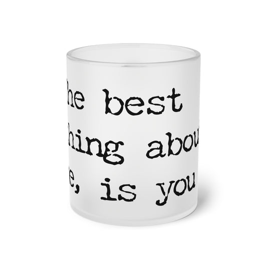 Frosted Glass Mug With Text: The Best Thing About Me is You.